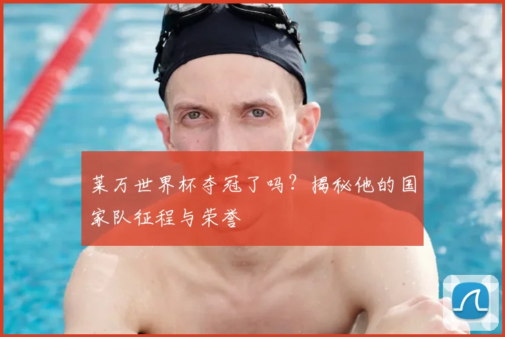 莱万世界杯夺冠了吗?揭秘他的国家队征程与荣誉