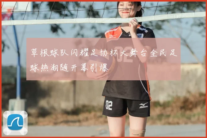 草根球队闪耀足协杯大舞台全民足球热潮随开幕引爆